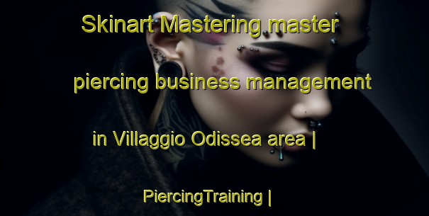 Skinart Mastering master piercing business management in Villaggio Odissea area | PiercingTraining | PiercingClasses | SkinartTraining-Italy